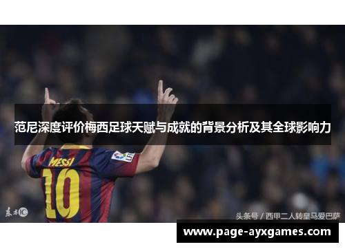 范尼深度评价梅西足球天赋与成就的背景分析及其全球影响力
