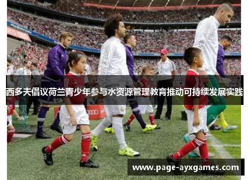 西多夫倡议荷兰青少年参与水资源管理教育推动可持续发展实践 西多夫倡议荷兰青少年参与水资源管理教育推动可持续发展实践