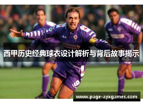 西甲历史经典球衣设计解析与背后故事揭示 西甲历史经典球衣设计解析与背后故事揭示