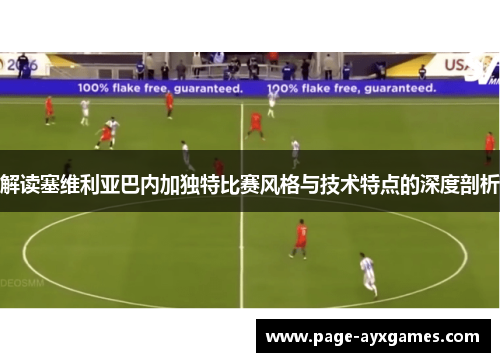 解读塞维利亚巴内加独特比赛风格与技术特点的深度剖析 解读塞维利亚巴内加独特比赛风格与技术特点的深度剖析