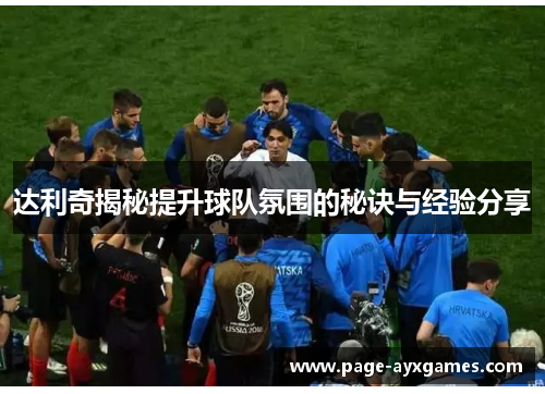 达利奇揭秘提升球队氛围的秘诀与经验分享 达利奇揭秘提升球队氛围的秘诀与经验分享
