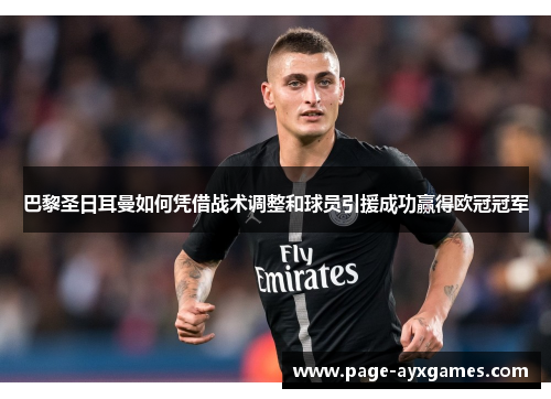 巴黎圣日耳曼如何凭借战术调整和球员引援成功赢得欧冠冠军