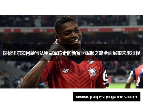 探秘里尔如何续写法甲冠军传奇的新赛季崛起之路全面展望未来征程