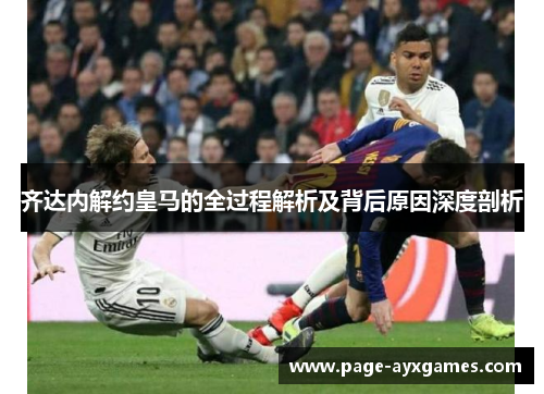齐达内解约皇马的全过程解析及背后原因深度剖析