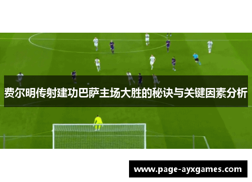 费尔明传射建功巴萨主场大胜的秘诀与关键因素分析