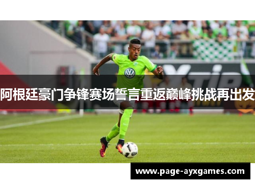 阿根廷豪门争锋赛场誓言重返巅峰挑战再出发