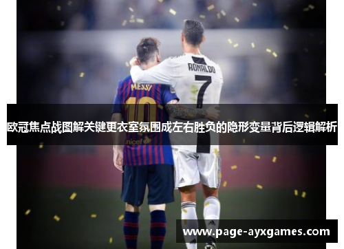 欧冠焦点战图解关键更衣室氛围成左右胜负的隐形变量背后逻辑解析