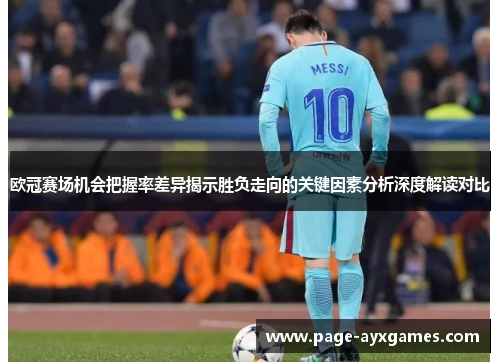 欧冠赛场机会把握率差异揭示胜负走向的关键因素分析深度解读对比
