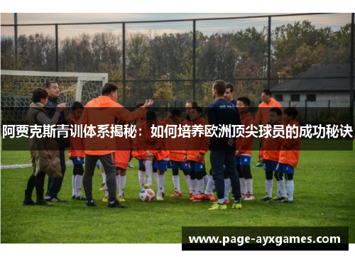 阿贾克斯青训体系揭秘：如何培养欧洲顶尖球员的成功秘诀