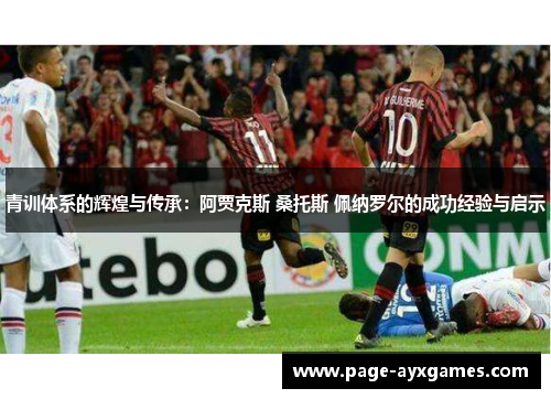 青训体系的辉煌与传承：阿贾克斯 桑托斯 佩纳罗尔的成功经验与启示