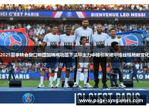 2025夏季转会窗口斯图加特成功签下法甲主力中锋引发德甲锋线格局新变化