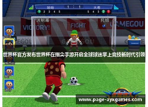 世界杯官方发布世界杯在指尖手游开启全球球迷掌上竞技新时代引领 世界杯官方发布世界杯在指尖手游开启全球球迷掌上竞技新时代引领