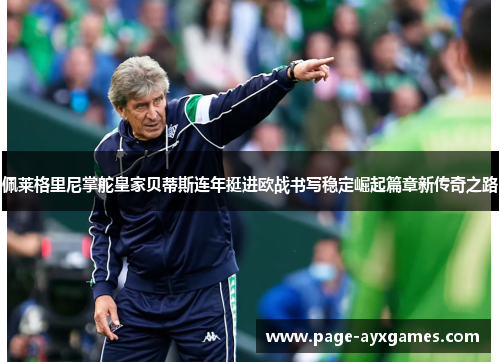 佩莱格里尼掌舵皇家贝蒂斯连年挺进欧战书写稳定崛起篇章新传奇之路 佩莱格里尼掌舵皇家贝蒂斯连年挺进欧战书写稳定崛起篇章新传奇之路