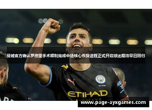 曼城官方确认罗德里手术顺利完成中场核心恢复进程正式开启球迷期待早日回归