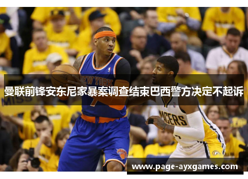 曼联前锋安东尼家暴案调查结束巴西警方决定不起诉