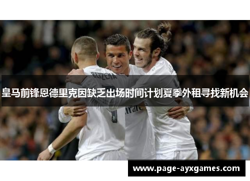 皇马前锋恩德里克因缺乏出场时间计划夏季外租寻找新机会