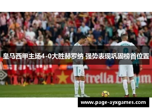 皇马西甲主场4-0大胜赫罗纳 强势表现巩固榜首位置