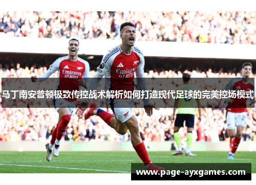 马丁南安普顿极致传控战术解析如何打造现代足球的完美控场模式 马丁南安普顿极致传控战术解析如何打造现代足球的完美控场模式
