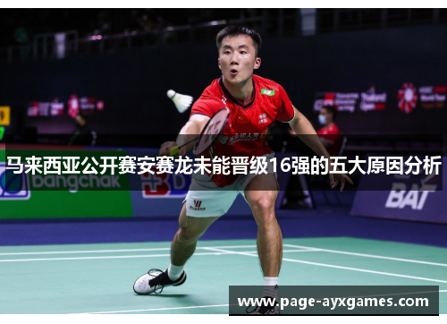 马来西亚公开赛安赛龙未能晋级16强的五大原因分析 马来西亚公开赛安赛龙未能晋级16强的五大原因分析