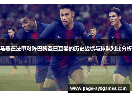 马赛在法甲对阵巴黎圣日耳曼的历史战绩与球队对比分析