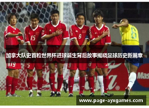 加拿大队史首粒世界杯进球诞生背后故事揭晓足球历史新篇章