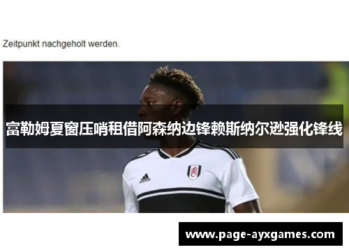 富勒姆夏窗压哨租借阿森纳边锋赖斯纳尔逊强化锋线