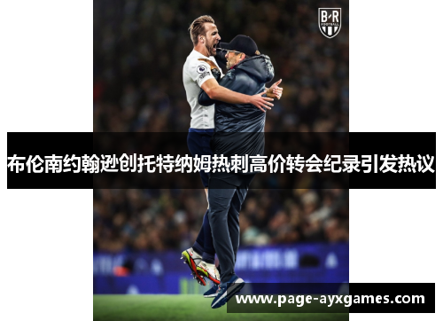 布伦南约翰逊创托特纳姆热刺高价转会纪录引发热议